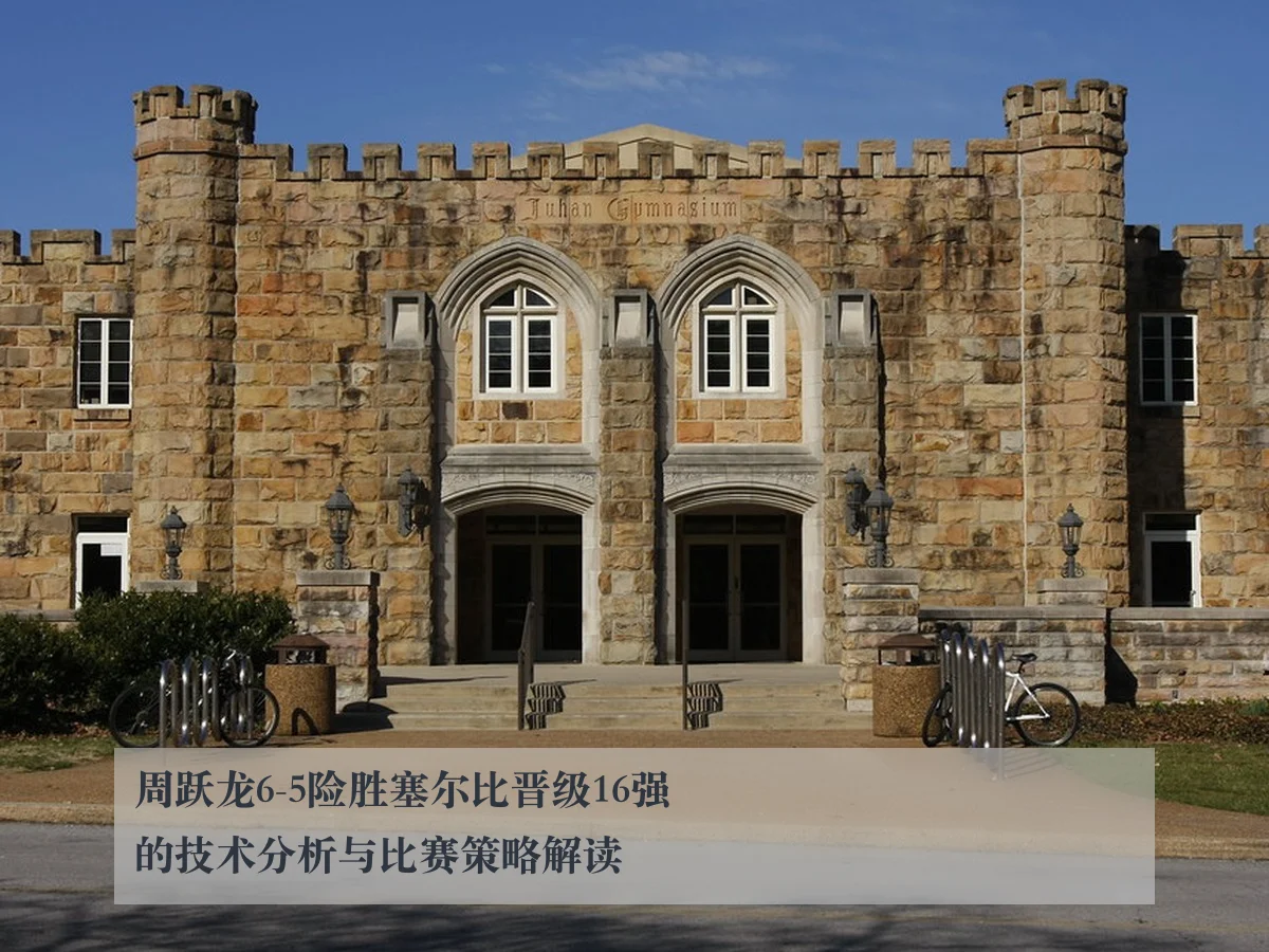 周跃龙6-5险胜塞尔比晋级16强的技术分析与比赛策略解读