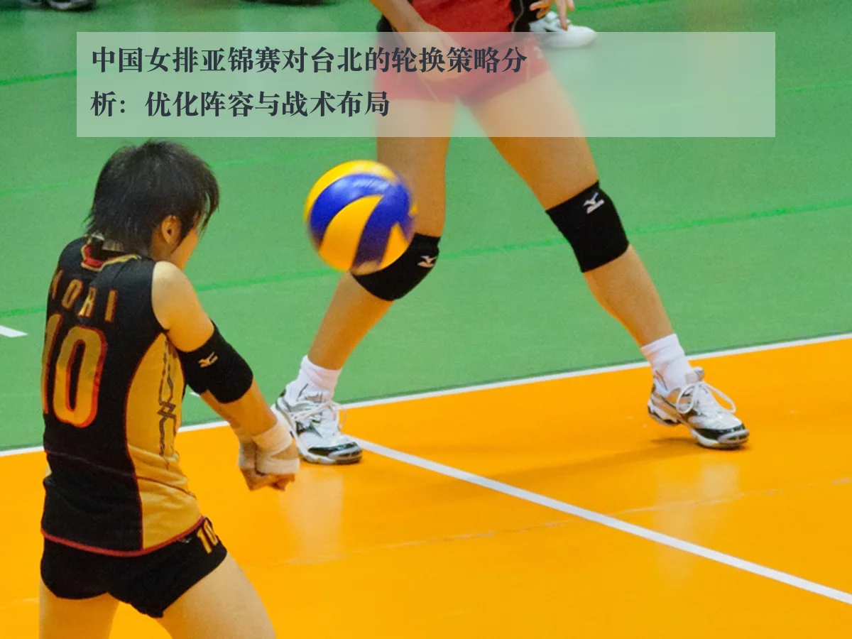 中国女排亚锦赛对台北的轮换策略分析：优化阵容与战术布局